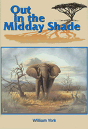 Out in the Midday Shade: Memoirs of an African Hunter 1949-1968 in the Sudan and Kenya