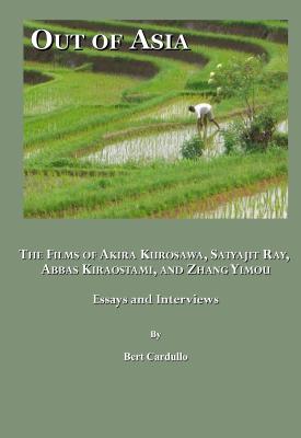 Out of Asia: The Films of Akira Kurosawa, Satyajit Ray, Abbas Kiraostami, and Zhang Yimou; Essays and Interviews - Cardullo, Bert, Professor