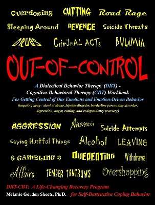 Out-Of-Control: A Dialectical Behavior Therapy (Dbt) - Cognitive-Behavioral Therapy (CBT) Workbook for Getting Control of Our Emotions and Emotion-Driven Behavior: Targeting Drug / Alcohol Abuse, Bipolar Disorder, Borderline Personality Disorder... - Sheets Ph D, Melanie Gordon