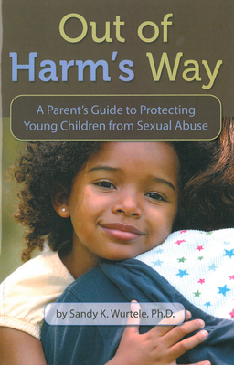 Out of Harm's Way: A Parent's Guide to Protecting Young Children from Sexual Abuse - Wurtele, Sandy K, PhD