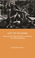 Out of His Mind: Masculinity and Mental Illness in Victorian Britain