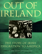 Out of Ireland: The Story of Irish Emigration to America - Miller, Kerby, and Wagner, Paul
