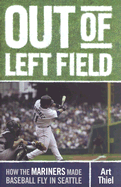 Out of Left Field: How the Mariners Made Baseball Fly in Seattle
