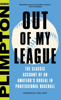 Out of My League: The Classic Account of an Amateur's Ordeal in Professional Baseball - Plimpton, George, and Leavy, Jane (Foreword by)