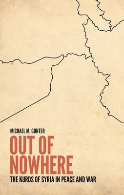 Out of Nowhere: The Kurds of Syria in Peace and War - Gunter, Michael M.