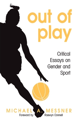 Out of Play: Critical Essays on Gender and Sport - Messner, Michael A, Professor, and Connell, Raewyn (Foreword by)