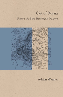 Out of Russia: Fictions of a New Translingual Diaspora - Wanner, Adrian