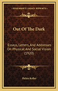 Out Of The Dark: Essays, Letters, And Addresses On Physical And Social Vision (1920)