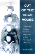 Out of the Dead House: Nineteenth-Century Women Physicians and the Writing of Medicine