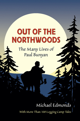 Out of the Northwoods: The Many Lives of Paul Bunyan - Edmonds, Michael