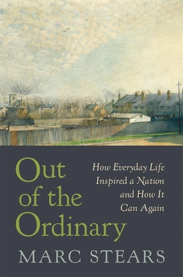 Out of the Ordinary: How Everyday Life Inspired a Nation and How It Can Again - Stears, Marc