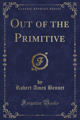 Out of the Primitive (Classic Reprint) - Bennet, Robert Ames