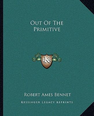 Out Of The Primitive - Bennet, Robert Ames