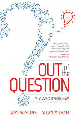 Out of the Question: How Curious Leaders Win - Parsons, Guy, and Milham, Allan