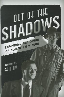 Out of the Shadows: Expanding the Canon of Classic Film Noir - Phillips, Gene D, S.J.