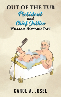 Out of the Tub: President and Chief Justice William Howard Taft - Josel, Carol A.