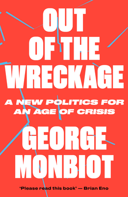 Out of the Wreckage: A New Politics for an Age of Crisis - Monbiot, George