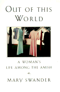 Out of This World: A Woman's Life Among the Amish - Swander, Mary