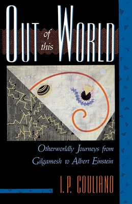 Out of This World: Otherworldly Journeys from Gilgamesh to Albert Einstein - Couliano, I P