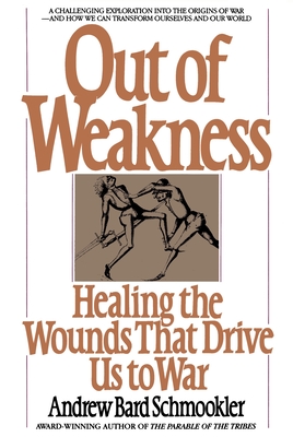 Out of Weakness: Healing the Wounds That Drive Us to War - Schmookler, Andrew