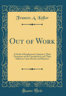 Out of Work: A Study of Employment Agencies; Their Treatment of the Unemployed, and Their Influence Upon Homes and Business (Classic Reprint)