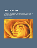 Out of Work; A Study of Employment Agencies: Their Treatment of the Unemployed, and Their Influence Upon Homes and Businesses