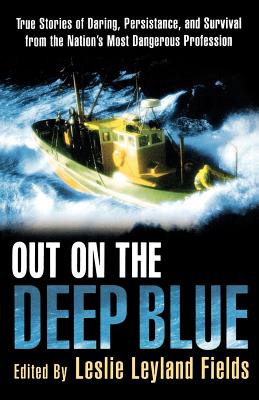 Out on the Deep Blue: True Stories of Daring, Persistence, and Survival from the Nation's Most Dangerous Profession - Fields, Leslie Leyland, Dr. (Editor)