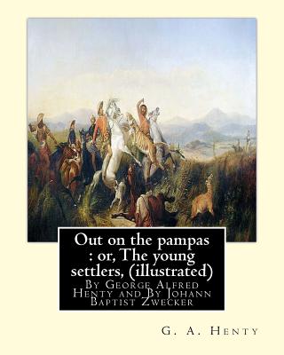 Out on the pampas: or, The young settlers, By G. A. Henty (illustrated): By Johann Baptist Zwecker (1814-1876) was a German artist who illustrated books and magazines in the nineteenth century. - Zwecker, J B, and Henty, G a