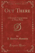 Out There: A Dramatic Composition in Three Parts (Classic Reprint)
