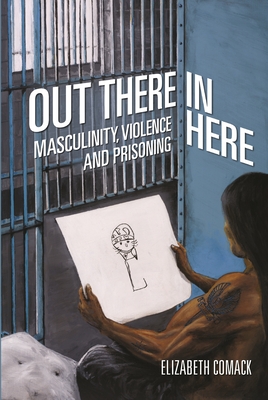 Out There/In Here: Masculinity, Violence and Prisoning - Comack, Elizabeth
