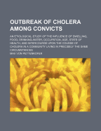 Outbreak of Cholera Among Convicts: An Etiological Study of the Influence of Dwelling, Food, Drinking-Water, Occupation, Age, State of Health, and Intercourse Upon the Course of Cholera in a Community Living in Precisely the Same Circumstances