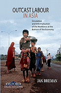 Outcast Labour in Asia: Circulation and Informalization of the Workforce at the Bottom of the Economy - Breman, Jan