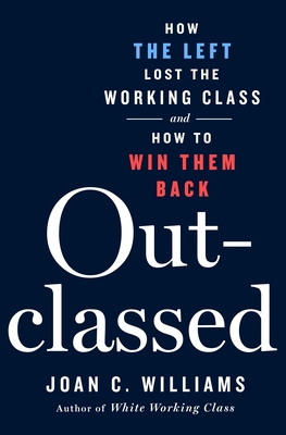 Outclassed: How the Left Lost the Working Class and How to Win Them Back - Williams, Joan C