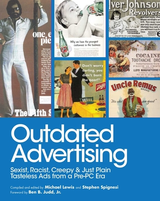 Outdated Advertising: Sexist, Racist, Creepy, and Just Plain Tasteless Ads from a Pre-PC Era - Lewis, Michael, Professor, PhD (Editor), and Spignesi, Stephen (Editor), and Budd, Ben B (Foreword by)