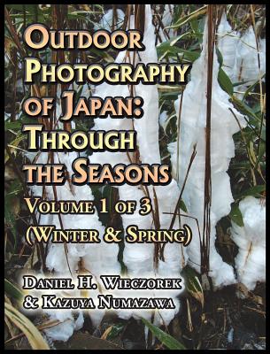 Outdoor Photography of Japan: Through the Seasons - Volume 1 of 3 (Winter & Spring) - Wieczorek, Daniel H, and Numazawa, Kazuya (Contributions by)