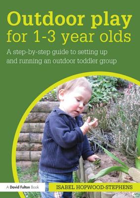 Outdoor Play for 1--3 Year Olds: How to set up and run your own outdoor toddler group - Hopwood-Stephens, Isabel