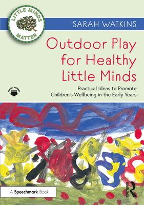 Outdoor Play for Healthy Little Minds: Practical Ideas to Promote Children's Wellbeing in the Early Years - Watkins, Sarah