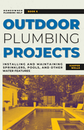 Outdoor Plumbing Projects: Installing and Maintaining Sprinklers, Pools, and Other Water Features