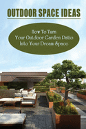 Outdoor Space Ideas: How To Turn Your Outdoor Garden Patio Into Your Dream Space: Outdoor Party Ideas