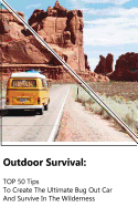 Outdoor Survival: Top 50 Tips to Create the Ultimate Bug Out Car and Survive in the Wilderness: (Survival Guide, Outdoor Survival Skills, How to Survive)