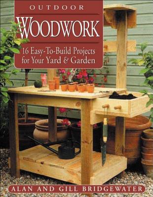 Outdoor Woodwork: 16 Easy-To-Build Projects for Your Yard & Garden - Bridgewater, Gill, and Bridgewater, Alan