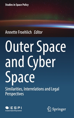 Outer Space and Cyber Space: Similarities, Interrelations and Legal Perspectives - Froehlich, Annette (Editor)