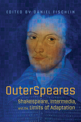 Outerspeares: Shakespeare, Intermedia, and the Limits of Adaptation - Fischlin, Daniel