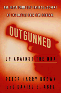 Outgunned: Up Against the NRA: The First Complete Insider Account of the Battle Over Gun Control - Brown, Peter Harry, and Abel, Daniel G