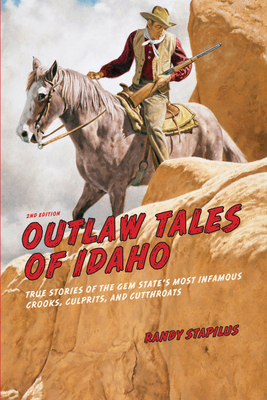 Outlaw Tales of Idaho: True Stories Of The Gem State's Most Infamous Crooks, Culprits, And Cutthroats, Second Edition - Stapilus, Randy