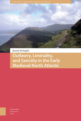 Outlawry, Liminality, and Sanctity in the Literature of the Early Medieval North Atlantic - DeAngelo, Jeremy