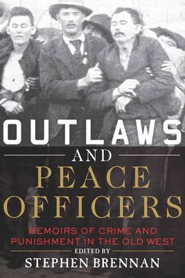 Outlaws and Peace Officers: Memoirs of Crime and Punishment in the Old West - Brennan, Stephen (Editor)