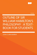 Outline of Sir William Hamilton's Philosophy: A Text-Book for Students