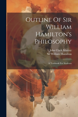 Outline Of Sir William Hamilton's Philosophy: A Textbook For Students - Murray, John Clark, and Sir William Hamilton (Creator)