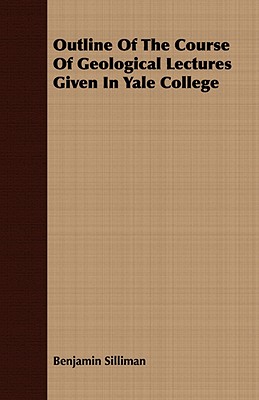 Outline of the Course of Geological Lectures Given in Yale College - Silliman, Benjamin